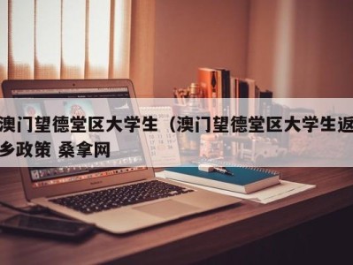 合肥澳门望德堂区大学生（澳门望德堂区大学生返乡政策 桑拿网