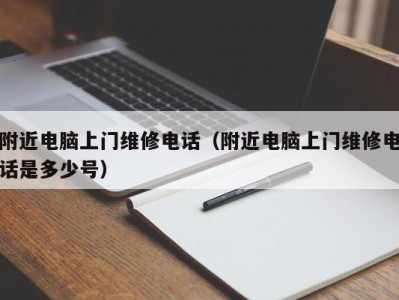 合肥附近电脑上门维修电话（附近电脑上门维修电话是多少号）